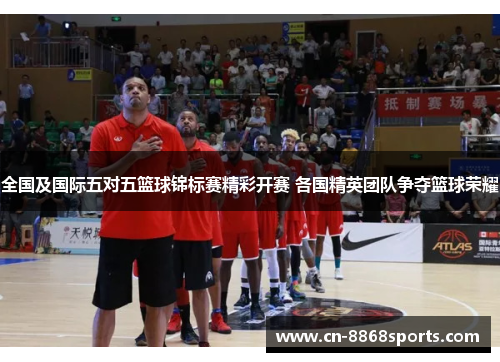 全国及国际五对五篮球锦标赛精彩开赛 各国精英团队争夺篮球荣耀