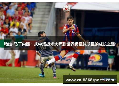 哈维·马丁内斯：从中场战术大师到世界级足球明星的成长之路