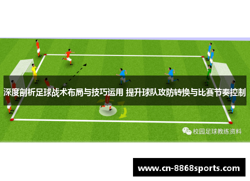 深度剖析足球战术布局与技巧运用 提升球队攻防转换与比赛节奏控制