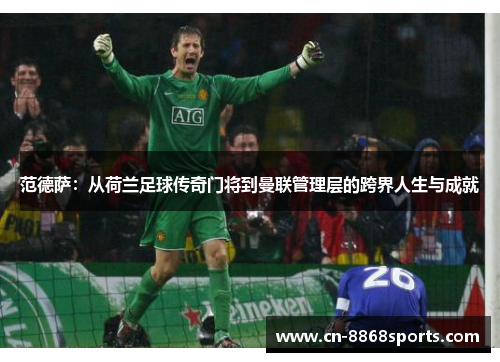 范德萨：从荷兰足球传奇门将到曼联管理层的跨界人生与成就