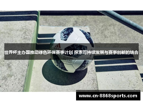 世界杯主办国推动绿色环保赛事计划 探索可持续发展与赛事创新的结合