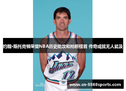 约翰·斯托克顿荣登NBA历史助攻和抢断榜首 传奇成就无人能及