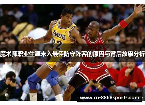 魔术师职业生涯未入最佳防守阵容的原因与背后故事分析