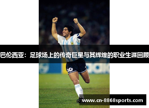 巴伦西亚：足球场上的传奇巨星与其辉煌的职业生涯回顾