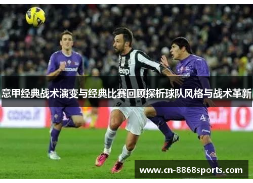 意甲经典战术演变与经典比赛回顾探析球队风格与战术革新