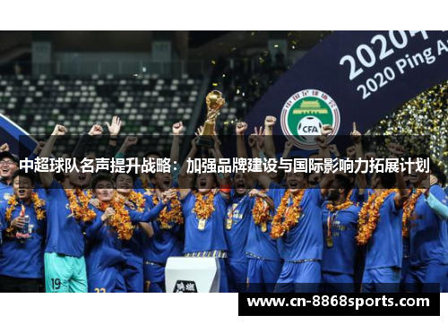 中超球队名声提升战略：加强品牌建设与国际影响力拓展计划