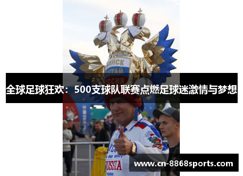 全球足球狂欢：500支球队联赛点燃足球迷激情与梦想
