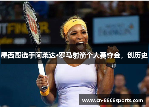 墨西哥选手阿莱达·罗马射箭个人赛夺金，创历史