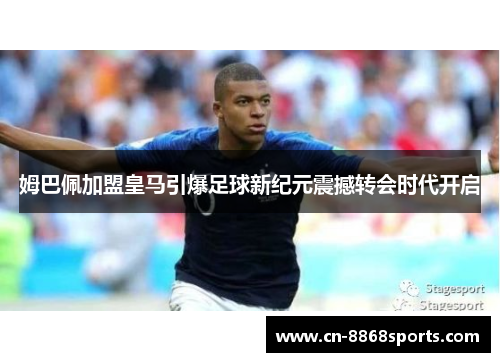 姆巴佩加盟皇马引爆足球新纪元震撼转会时代开启