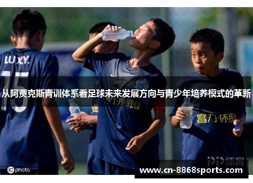 从阿贾克斯青训体系看足球未来发展方向与青少年培养模式的革新