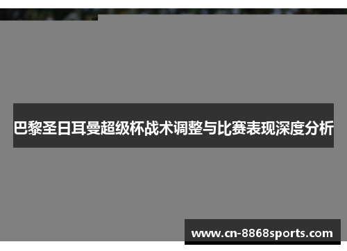 巴黎圣日耳曼超级杯战术调整与比赛表现深度分析