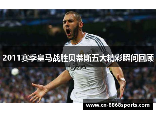 2011赛季皇马战胜贝蒂斯五大精彩瞬间回顾
