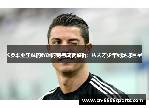 C罗职业生涯的辉煌时刻与成就解析：从天才少年到足球巨星