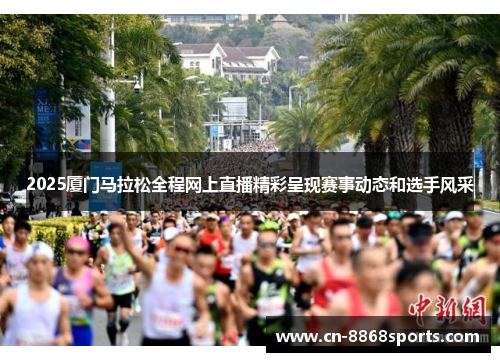 2025厦门马拉松全程网上直播精彩呈现赛事动态和选手风采