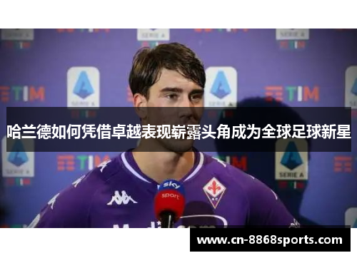 哈兰德如何凭借卓越表现崭露头角成为全球足球新星