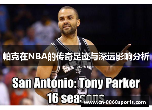 帕克在NBA的传奇足迹与深远影响分析