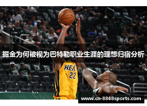 掘金为何被视为巴特勒职业生涯的理想归宿分析