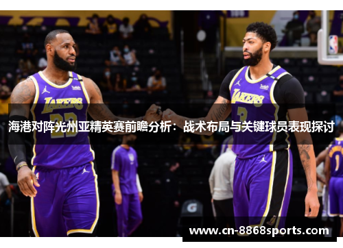 海港对阵光州亚精英赛前瞻分析：战术布局与关键球员表现探讨