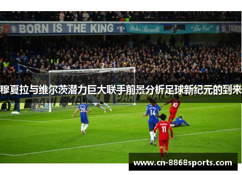 穆夏拉与维尔茨潜力巨大联手前景分析足球新纪元的到来