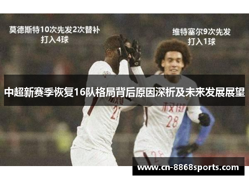 中超新赛季恢复16队格局背后原因深析及未来发展展望