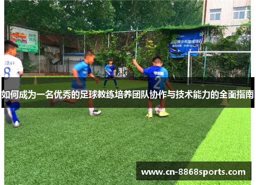 如何成为一名优秀的足球教练培养团队协作与技术能力的全面指南