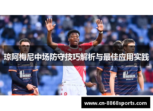 琼阿梅尼中场防守技巧解析与最佳应用实践