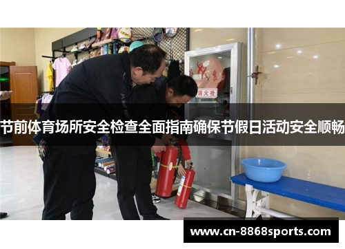 节前体育场所安全检查全面指南确保节假日活动安全顺畅