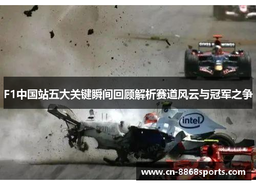 F1中国站五大关键瞬间回顾解析赛道风云与冠军之争