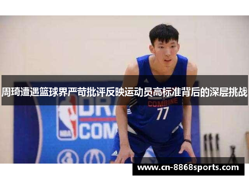 周琦遭遇篮球界严苛批评反映运动员高标准背后的深层挑战