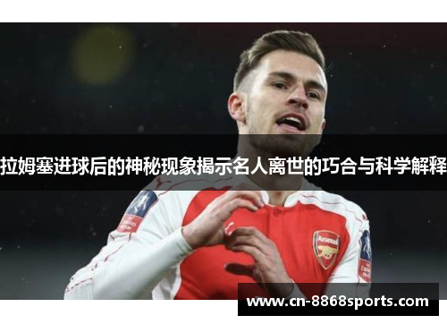 拉姆塞进球后的神秘现象揭示名人离世的巧合与科学解释