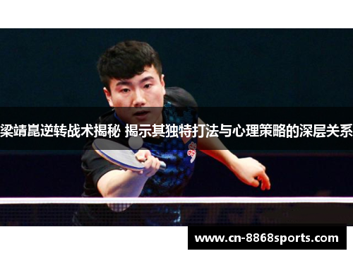 梁靖崑逆转战术揭秘 揭示其独特打法与心理策略的深层关系
