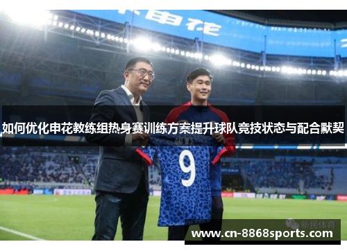 如何优化申花教练组热身赛训练方案提升球队竞技状态与配合默契