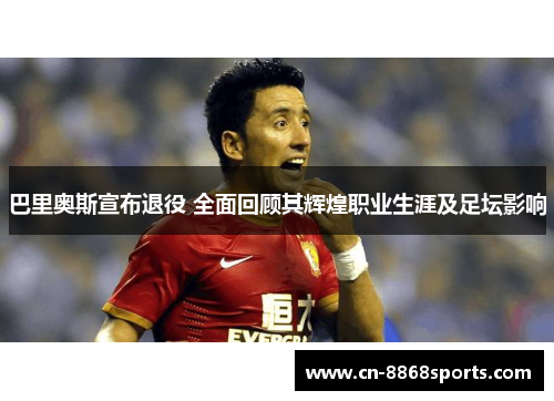 巴里奥斯宣布退役 全面回顾其辉煌职业生涯及足坛影响