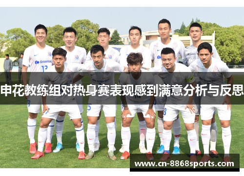 申花教练组对热身赛表现感到满意分析与反思