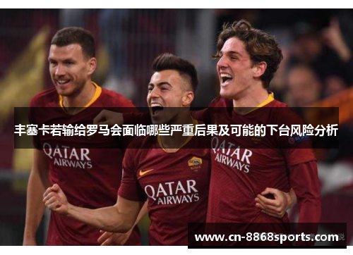丰塞卡若输给罗马会面临哪些严重后果及可能的下台风险分析