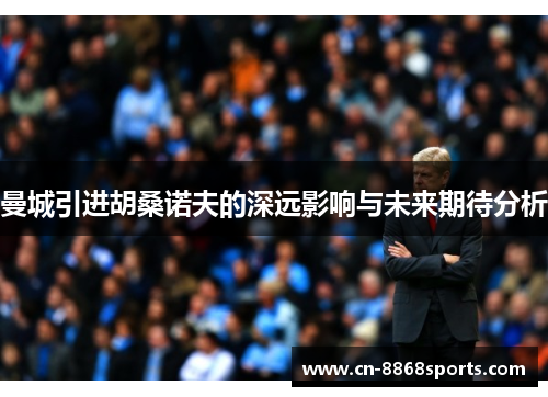 曼城引进胡桑诺夫的深远影响与未来期待分析