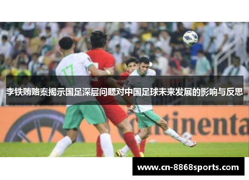李铁贿赂案揭示国足深层问题对中国足球未来发展的影响与反思
