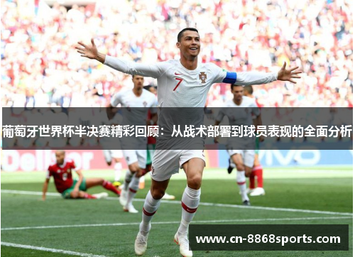 葡萄牙世界杯半决赛精彩回顾：从战术部署到球员表现的全面分析
