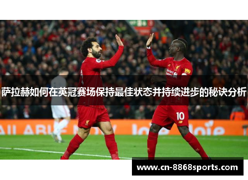 萨拉赫如何在英冠赛场保持最佳状态并持续进步的秘诀分析