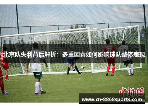 北京队失利背后解析：多重因素如何影响球队整体表现