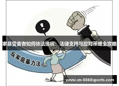 家暴受害者如何依法维权：法律支持与应对策略全攻略