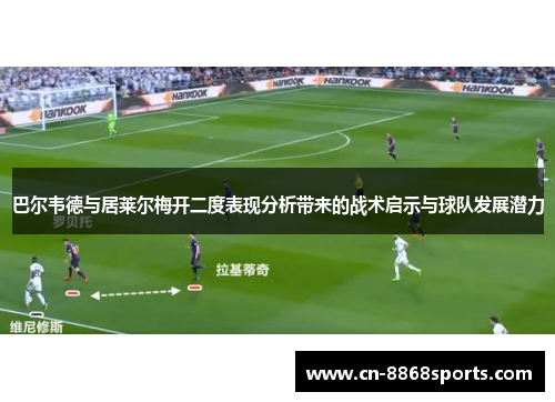 巴尔韦德与居莱尔梅开二度表现分析带来的战术启示与球队发展潜力