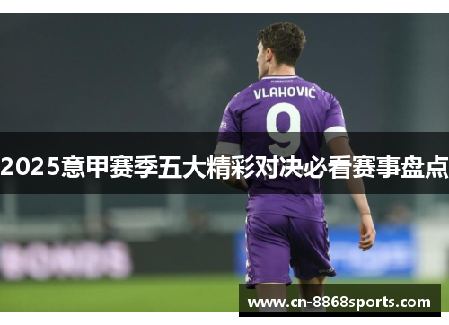 2025意甲赛季五大精彩对决必看赛事盘点