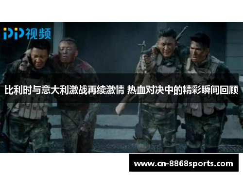 比利时与意大利激战再续激情 热血对决中的精彩瞬间回顾