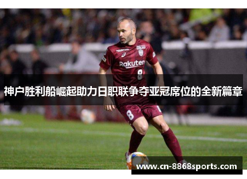 神户胜利船崛起助力日职联争夺亚冠席位的全新篇章