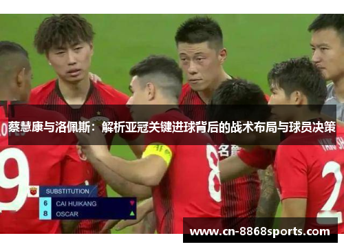 蔡慧康与洛佩斯：解析亚冠关键进球背后的战术布局与球员决策