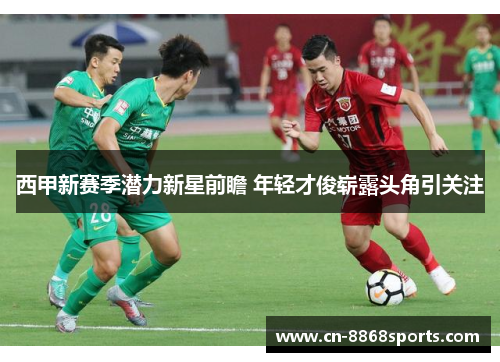 西甲新赛季潜力新星前瞻 年轻才俊崭露头角引关注