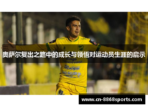 奥萨尔复出之路中的成长与领悟对运动员生涯的启示