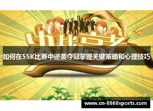 如何在55K比赛中逆袭夺冠掌握关键策略和心理技巧