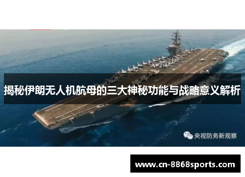 揭秘伊朗无人机航母的三大神秘功能与战略意义解析